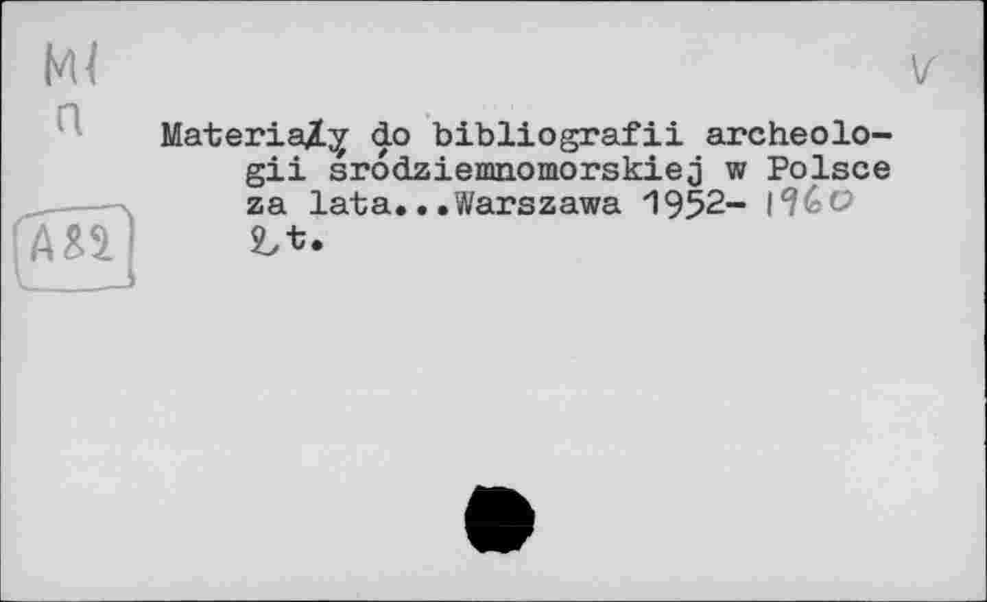 ﻿Ml
MateriaX^ do bibliografii archeolo-gii srodziemnomorskiej w Polsce za lata.. .Warszawa 1952-£>t.
AM